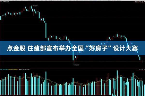 点金股 住建部宣布举办全国“好房子”设计大赛
